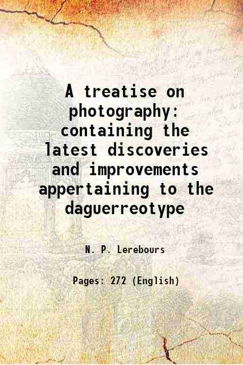A treatise on photography containing the latest discoveries and improvements …