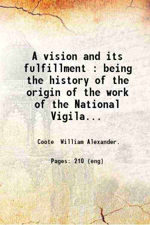 A vision and its fulfillment : being the history of the origin of the work of the National Vigilance Association for the Suppression of the White Slave Traffic / by William Alexander Coote ; preface by the Right Rev. the Lord Bishop of Southwark. 1910