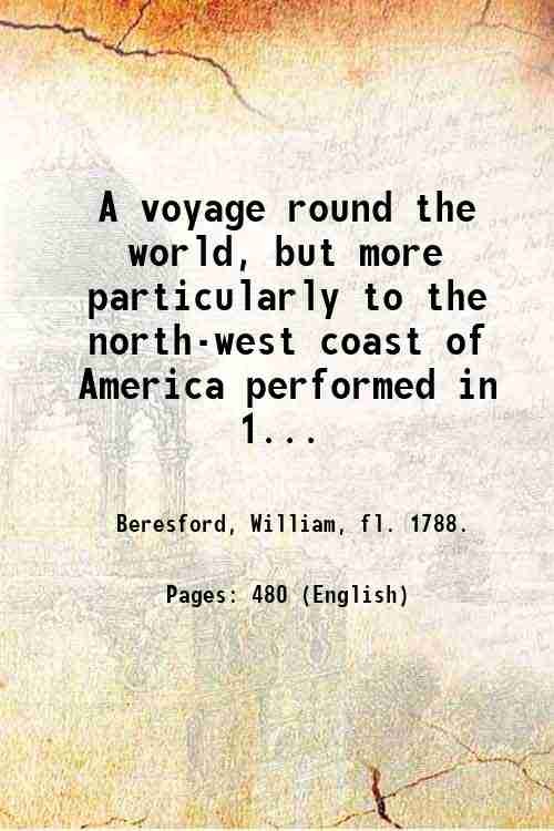 A voyage round the world, but more particularly to the north-west coast of America performed in 1785, 1786, 1787, and 1788, in the King George and Queen Charlotte, Captains Portlock and Dixon : embellished with twenty copper-plates : dedicated, by permission to His Majesty / by Captain Nathaniel Portlock. 1789