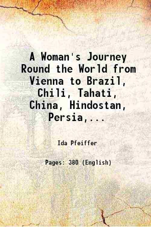 A Woman's Journey Round the World from Vienna to Brazil, Chili, Tahiti, China, Hindostan, Persia and Asia Minor 1850