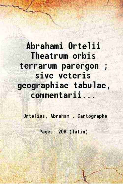 Abrahami Ortelii Theatrum orbis terrarum parergon ; sive veteris geographiae tabulae, commentariis geographicis et historicis illustratae. Editio novissima, tabulis aliquot aucta, et varie emendata atq. innovata, cura et studio Balthasaris Moreti 1624