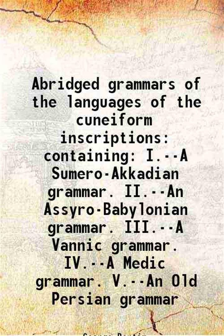 Abridged grammars of the languages of the cuneiform inscriptions containing: …