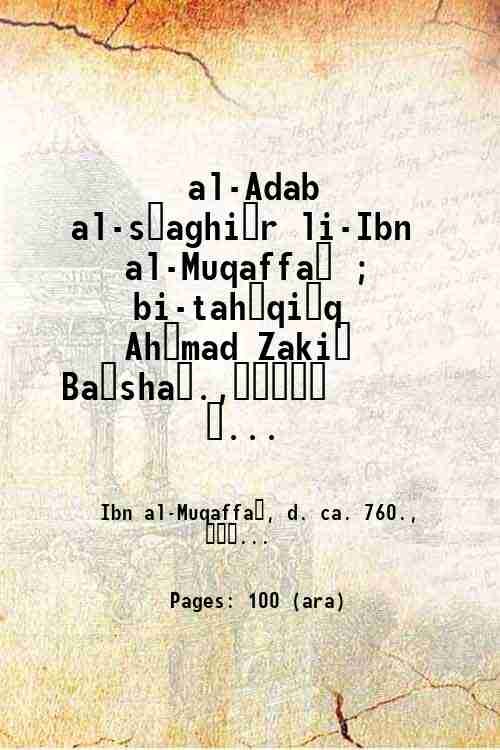 al-Adab al-s?aghi?r li-Ibn al-Muqaffa? ; bi-tah?qi?q Ah?mad Zaki? Ba?sha?.,? ? …