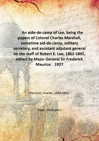 An aide-de-camp of Lee, being the papers of Colonel Charles Marshall, sometime aid-de-camp, military secretary, and assistant adjutant general on the staff of Robert E. Lee, 1862-1865, edited by Major General Sir Frederick Maurice. 1927
