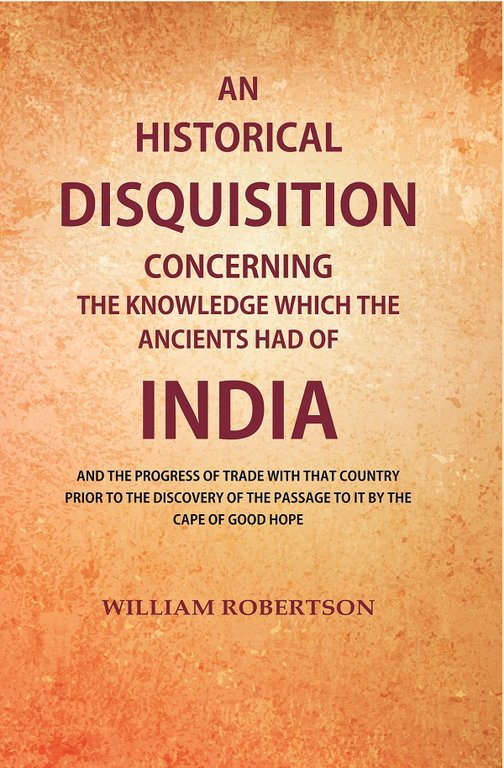 An Historical Disquisition Concerning the Knowledge which the Ancients had of India: And the Progress of Trade with that Country Prior to the Discovery of the Passage to it by the Cape of Good Hope [Hardcover]