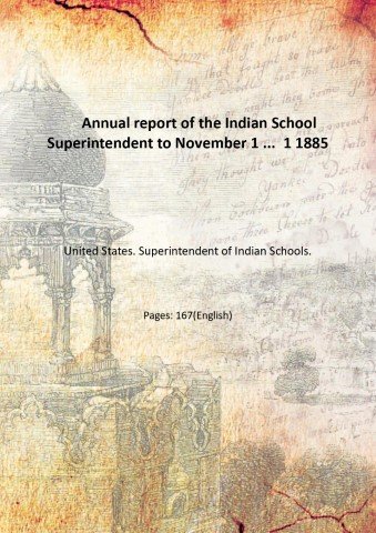 Annual report of the Indian School Superintendent to November 1 …