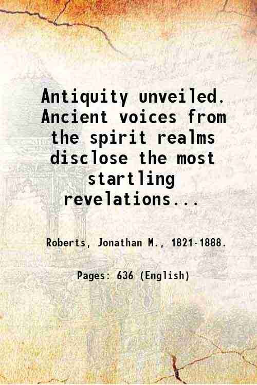 Antiquity unveiled. Ancient voices from the spirit realms disclose the …