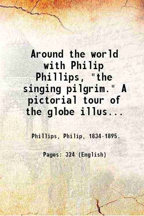Around the world with Philip Phillips, "the singing pilgrim." A …