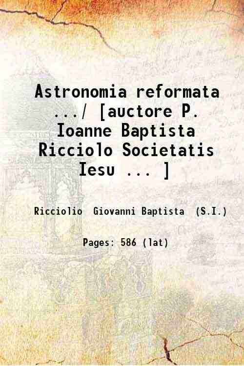 Astronomia reformata ./ [auctore P. Ioanne Baptista Ricciolo Societatis Iesu . ] 1665
