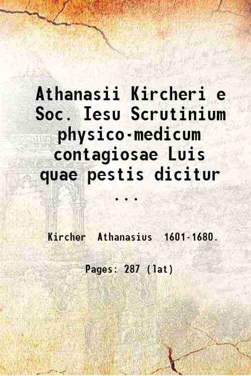 Athanasii Kircheri e Soc. Iesu Scrutinium physico-medicum contagiosae Luis quae …