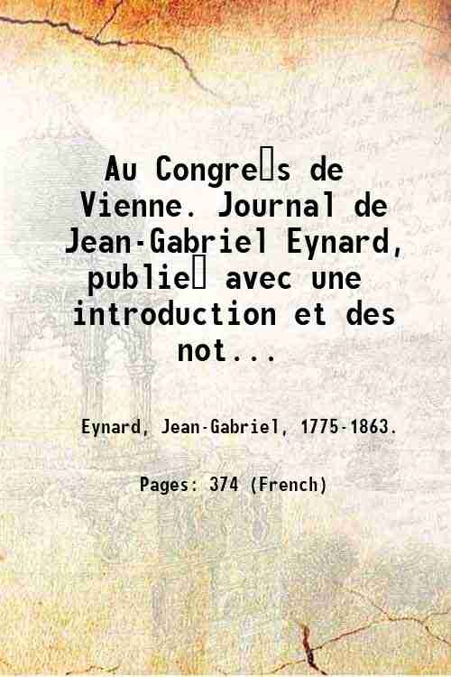 Au Congre?s de Vienne. Journal de Jean-Gabriel Eynard, publie? avec …