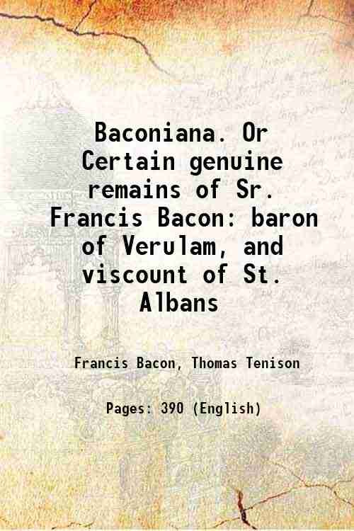 Baconiana. Or Certain genuine remains of Sr. Francis Bacon baron …