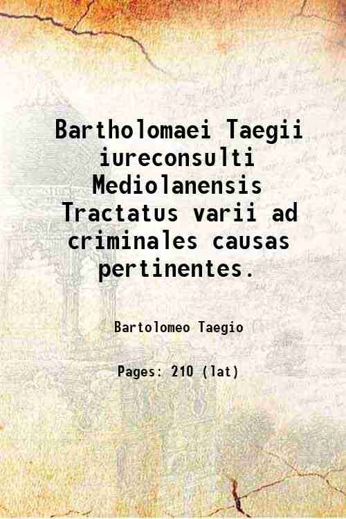 Bartholomaei Taegii iureconsulti Mediolanensis Tractatus varii ad criminales causas pertinentes. …