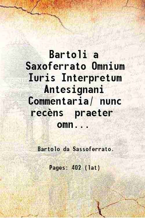 Bartoli a Saxoferrato Omnium Iuris Interpretum Antesignani Commentaria/ nunc recËns …