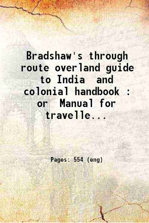 Bradshaw's through route overland guide to India and colonial handbook : or Manual for travellers in Egypt Turkey Persia and India. 1884