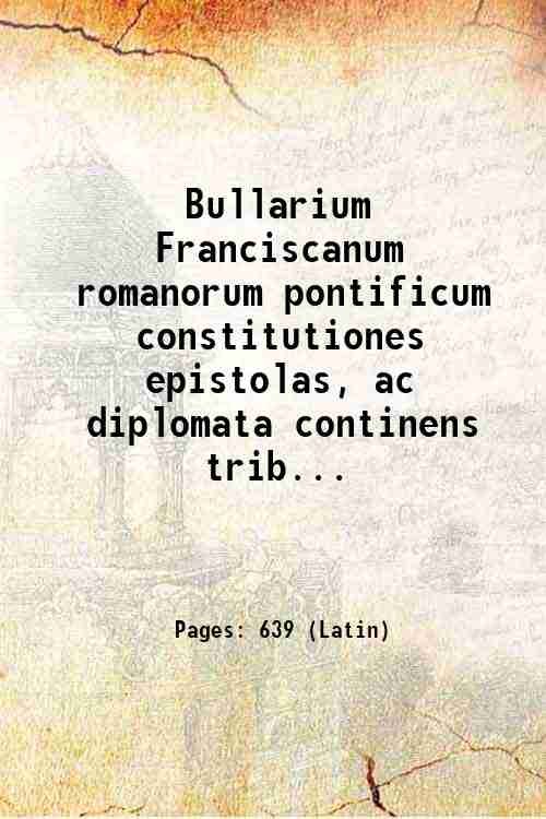 Bullarium Franciscanum romanorum pontificum constitutiones epistolas, ac diplomata continens tribus …