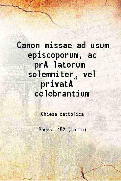 Canon missae ad usum episcoporum ac prÊlatorum solemniter, vel privatË …