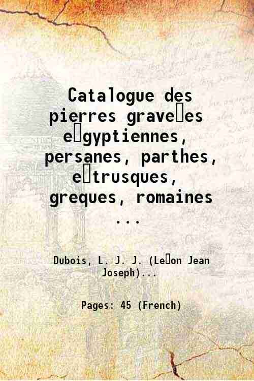 Catalogue des pierres grave?es e?gyptiennes, persanes, parthes, e?trusques, greques, romaines …