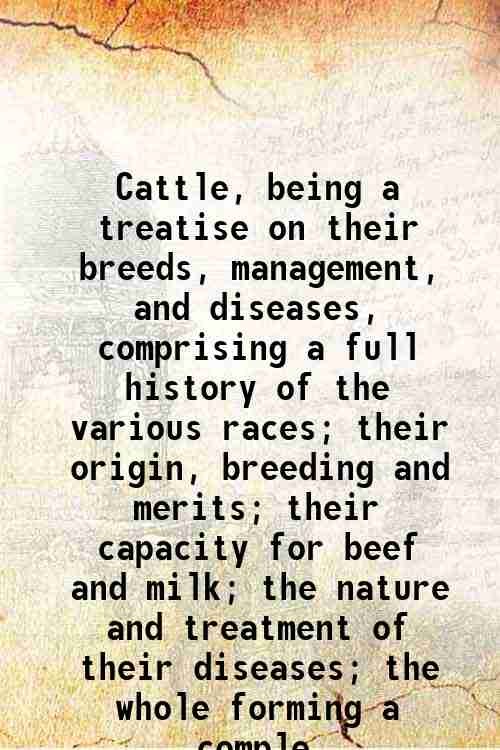 Cattle, being a treatise on their breeds, management, and diseases, …