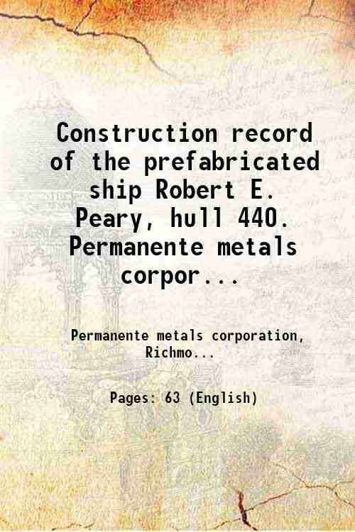 Construction record of the prefabricated ship Robert E. Peary, hull 440. Permanente metals corporation, Richmond shipyard number two . 1943