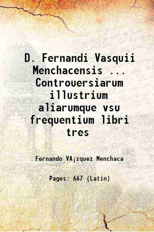D. Fernandi Vasquii Menchacensis . Controuersiarum illustrium aliarumque vsu frequentium …