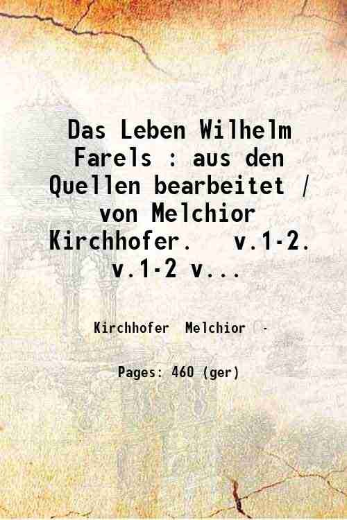 Das Leben Wilhelm Farels : aus den Quellen bearbeitet / von Melchior Kirchhofer. v.1-2. Volume 1-2 1833