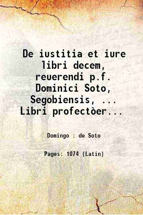 De iustitia et iure libri decem, reuerendi p.f. Dominici Soto, …