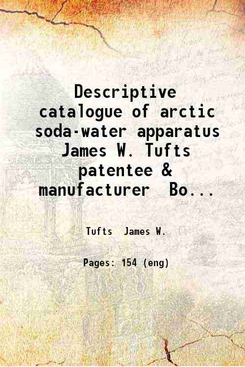 Descriptive catalogue of arctic soda-water apparatus James W. Tufts patentee & manufacturer Boston Mass. . 1874