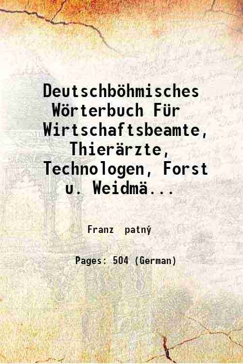 Deutschbˆhmisches Wˆrterbuch F¸r Wirtschaftsbeamte, Thier‰rzte, Technologen, Forst u. Weidm‰nner, Land …