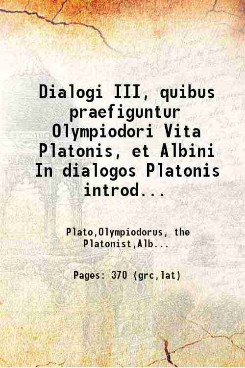 Dialogi III, quibus praefiguntur Olympiodori Vita Platonis, et Albini In …