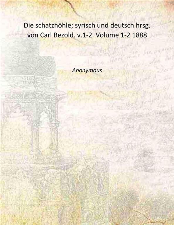 Die schatzhˆhle; syrisch und deutsch hrsg. von Carl Bezold. v.1-2. …