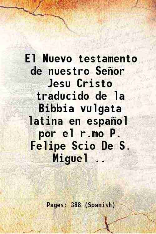 El Nuevo testamento de nuestro SeÒor Jesu Cristo traducido de la Bibbia vulgata latina en espaÒol por el r.mo P. Felipe Scio De S. Miguel . 1835