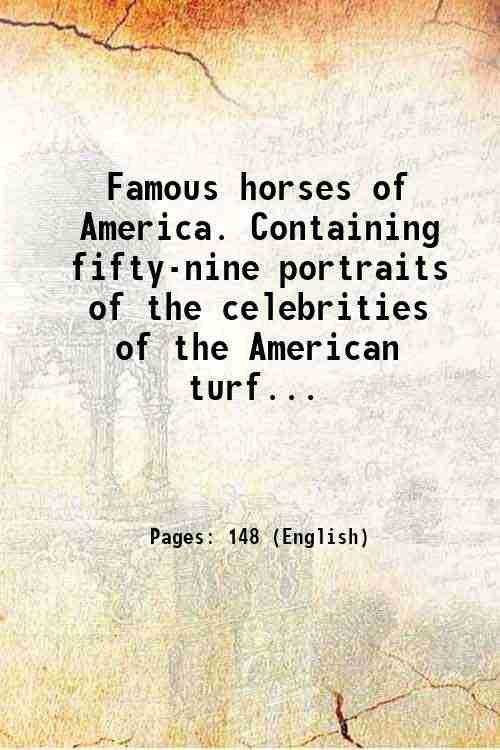 Famous horses of America. Containing fifty-nine portraits of the celebrities …