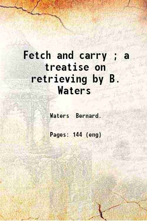 Fetch and carry ; a treatise on retrieving, by B. …