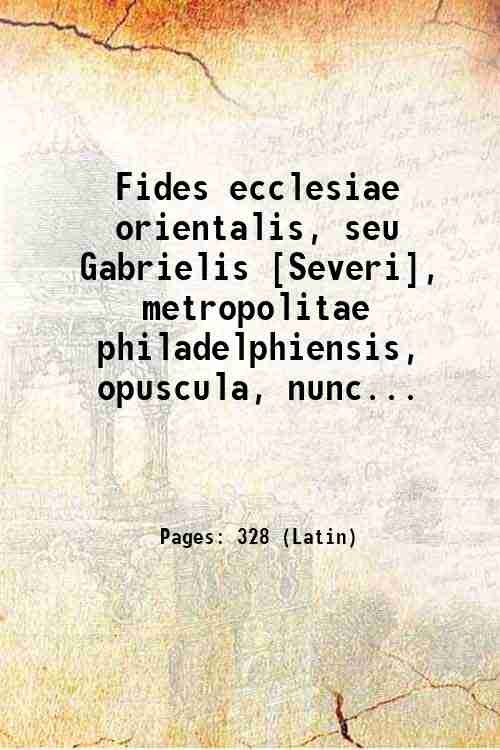 Fides ecclesiae orientalis, seu Gabrielis [Severi], metropolitae philadelphiensis, opuscula, nunc …