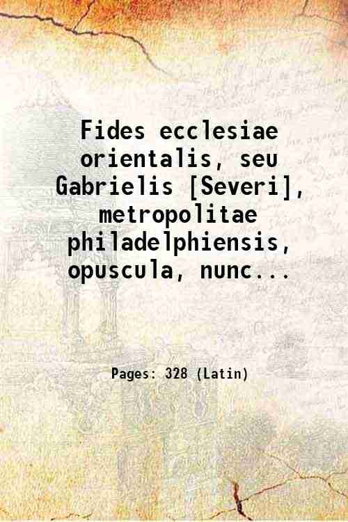 Fides ecclesiae orientalis, seu Gabrielis [Severi], metropolitae philadelphiensis, opuscula, nunc primum de Graecis conversa ; cum notis uberioribus, quibus nationum orientalium persuasio maxime de rebus eucharisticis, ex libris praesertim manuscriptis, vel nondum Latio donatis, illustratur ; adversus Claudii, Calviniani ritus Carentone ministri, responsum, ad perpetuitatem fidei ecclesiae catholicae. a clarissimo Arnaldo. defensam ; opera et studio Richardi Simonis,. His accesserunt epistolae duae ad Joannem Morinum, quarum una est Leonis Allatii, Abrahami Echellensis, Maronitae, altera 1686