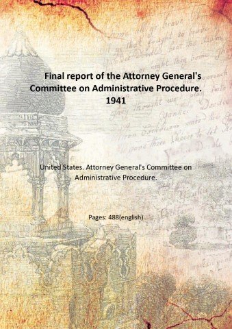 Final report of the Attorney General's Committee on Administrative Procedure. …
