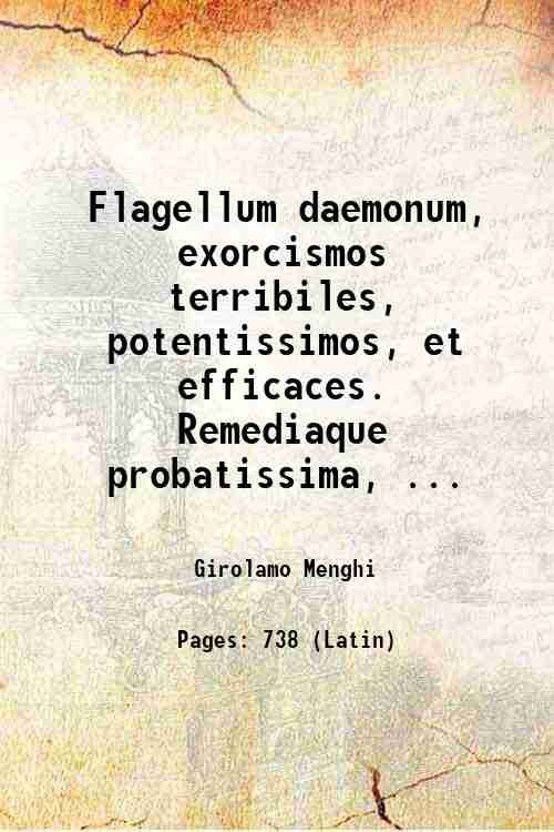Flagellum daemonum, exorcismos terribiles, potentissimos, et efficaces. Remediaque probatissima, ac …