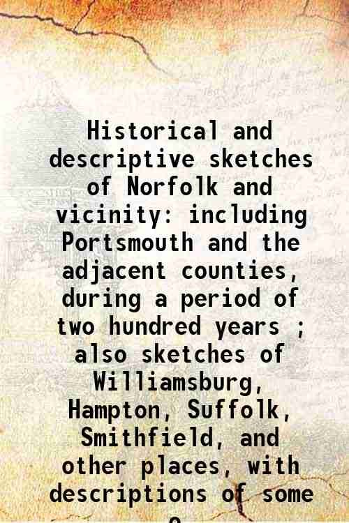 Historical and descriptive sketches of Norfolk and vicinity including Portsmouth …