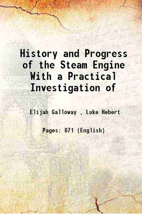 History and Progress of the Steam Engine With a Practical Investigation of its structure and application 1834
