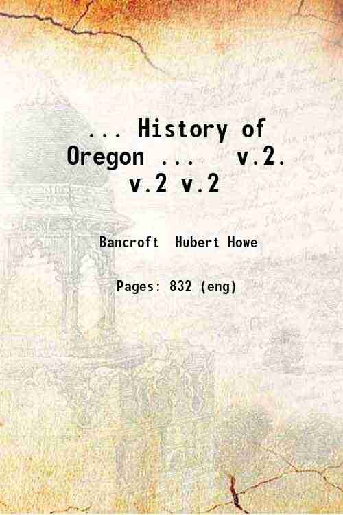 . History of Oregon . Volume 2 1888