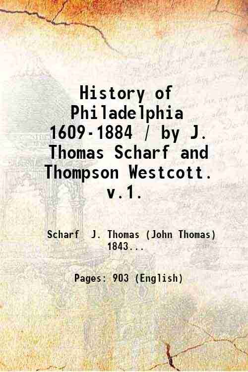 History of Philadelphia 1609-1884 / by J. Thomas Scharf and …
