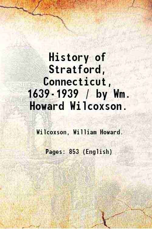 History of Stratford, Connecticut, 1639-1939 / by Wm. Howard Wilcoxson. …
