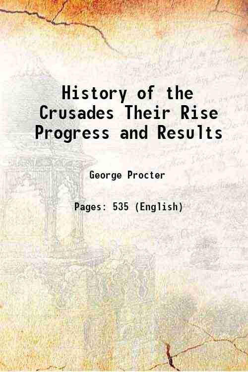 History of the Crusades Their Rise Progress and Results 1856
