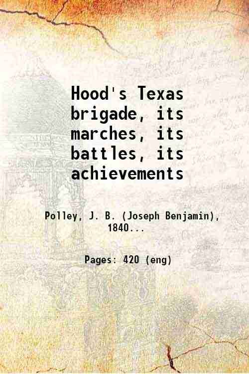 Hood's Texas brigade, its marches, its battles, its achievements 1910