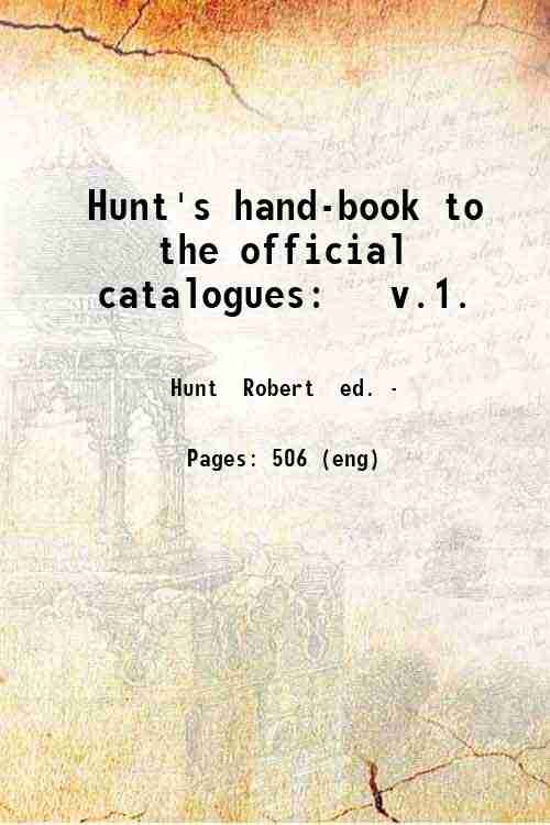 Hunt's hand-book to the official catalogues: v.1. Volume 1 1851