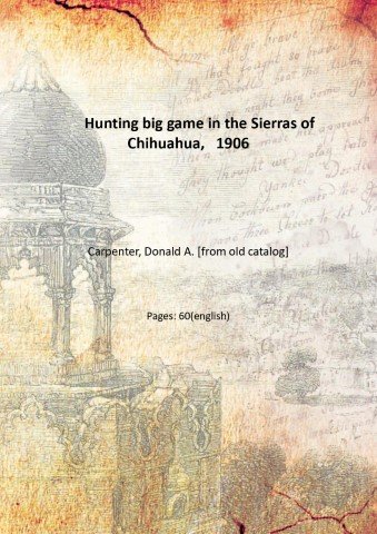 Hunting big game in the Sierras of Chihuahua, 1906