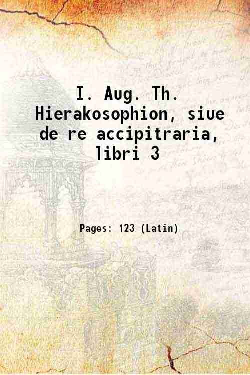 I. Aug. Th. Hierakosophion, siue de re accipitraria, libri 3 …