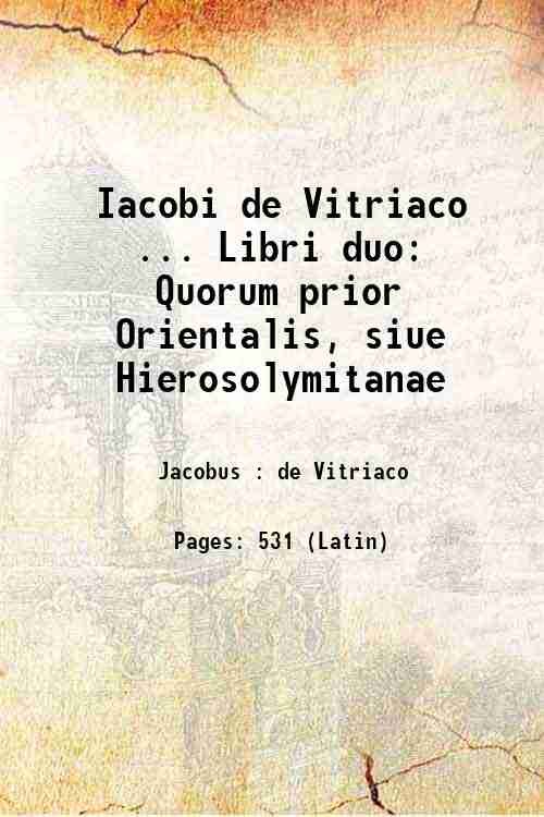 Iacobi de Vitriaco . Libri duo Quorum prior Orientalis, siue …