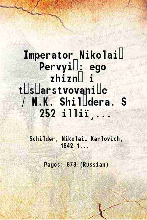 Imperator Nikolai? Pervyi?: ego zhizn? i t?s?arstvovani?e / N.K. Shil?dera. …
